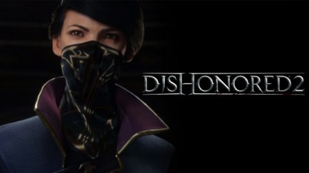Копии Dishonored 2 выдадут журналистам лишь за день до релиза