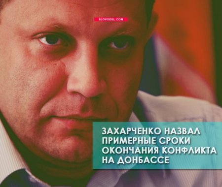Захарченко назвал примерные сроки окончания конфликта на Донбассе